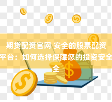 期货配资官网 安全的股票配资平台：如何选择保障您的投资安全