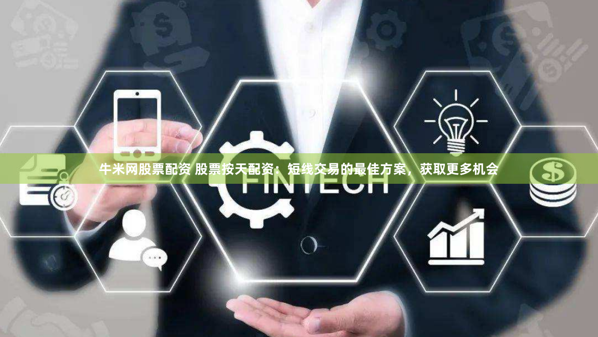 牛米网股票配资 股票按天配资：短线交易的最佳方案，获取更多机会