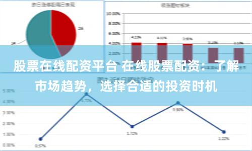 股票在线配资平台 在线股票配资：了解市场趋势，选择合适的投资时机