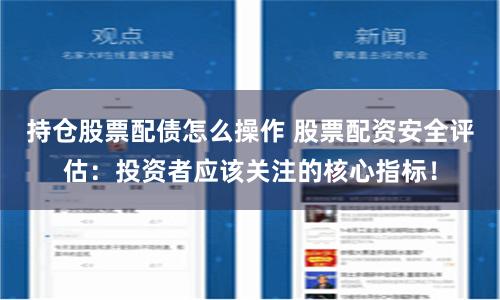 持仓股票配债怎么操作 股票配资安全评估：投资者应该关注的核心指标！