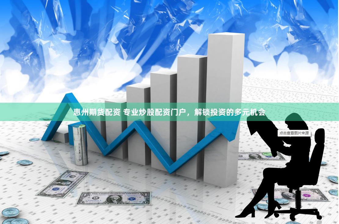 惠州期货配资 专业炒股配资门户，解锁投资的多元机会