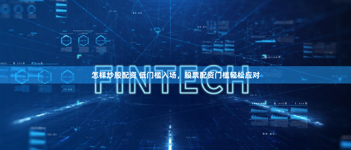 怎样炒股配资 低门槛入场，股票配资门槛轻松应对