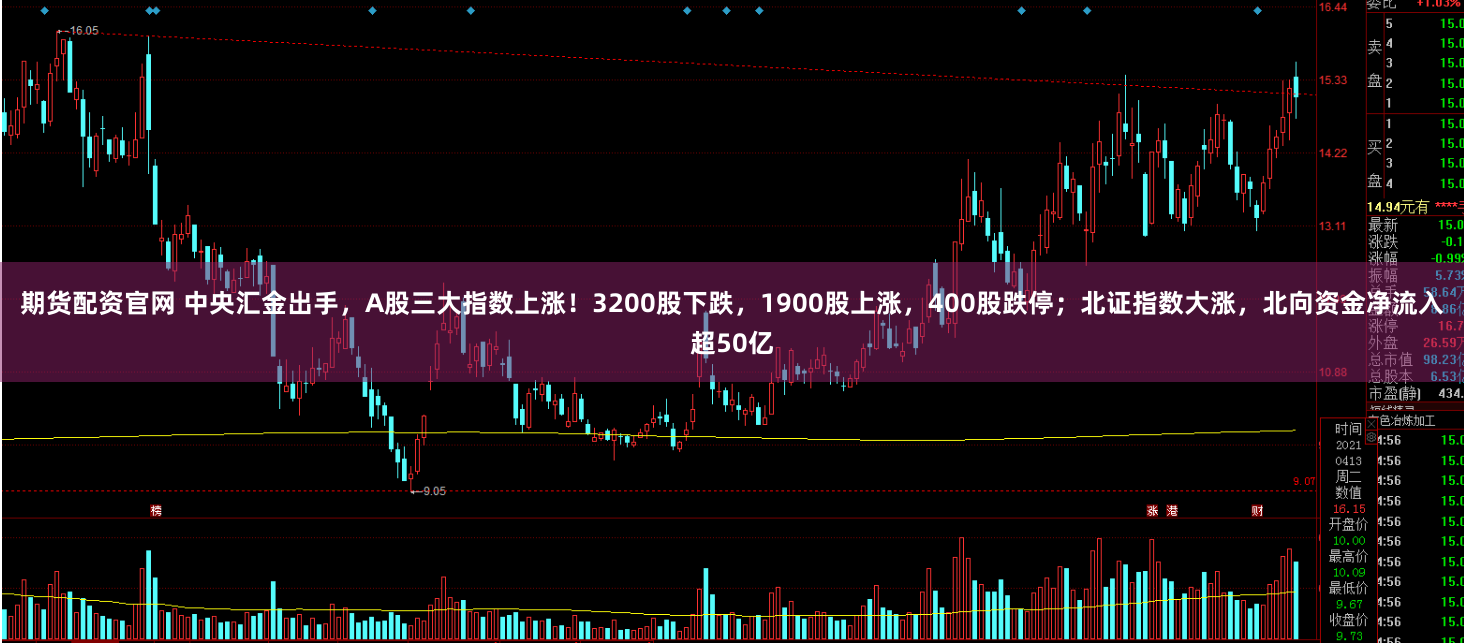 期货配资官网 中央汇金出手，A股三大指数上涨！3200股下跌，1900股上涨，400股跌停；北证指数大涨，北向资金净流入超50亿
