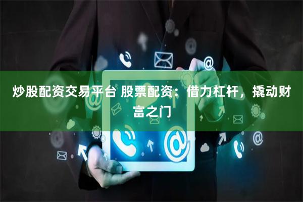 炒股配资交易平台 股票配资：借力杠杆，撬动财富之门