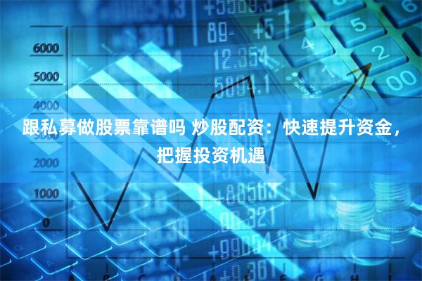 跟私募做股票靠谱吗 炒股配资：快速提升资金，把握投资机遇
