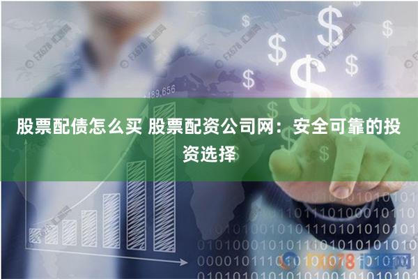 股票配债怎么买 股票配资公司网：安全可靠的投资选择