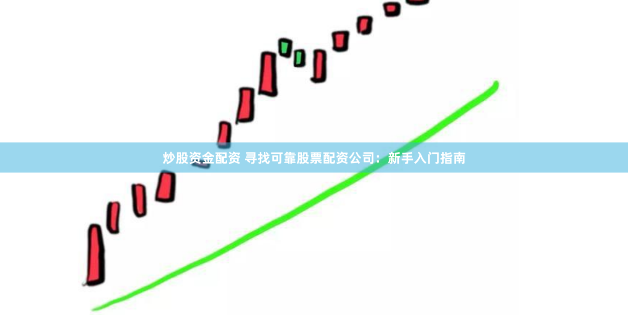 炒股资金配资 寻找可靠股票配资公司：新手入门指南